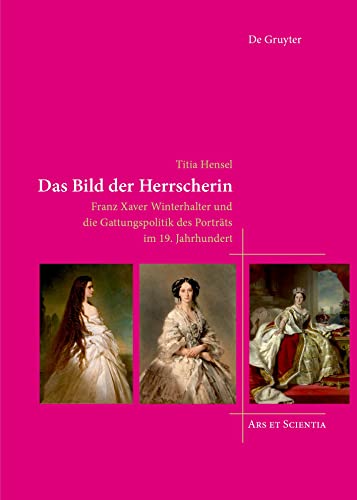 9783111084879: Das Bild der Herrscherin: Franz Xaver Winterhalter und die Gattungspolitik des Portrts im 19. Jahrhundert: 26 (Ars et Scientia, 26)