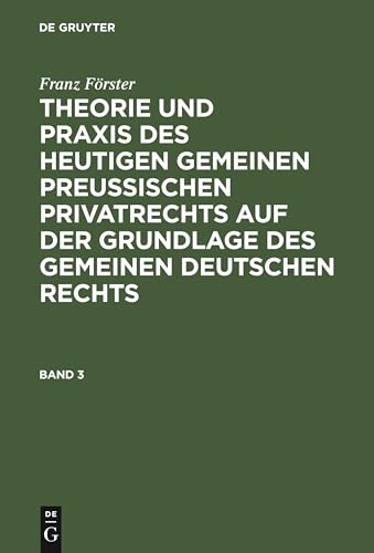 Franz FÃ¶rster: Theorie und Praxis des heutigen gemeinen preuÃ?ischen Privatrechts auf der Grundlage des gemeinen deutschen Rechts. Band 3 Franz FÃ¶rs