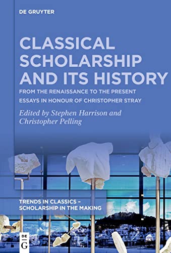 9783111115139: Classical Scholarship and Its History: From the Renaissance to the Present. Essays in Honour of Christopher Stray: 1 (Trends in Classics – Scholarship in the Making, 1)