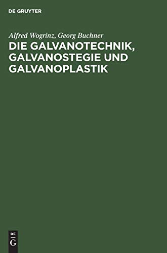 Die Galvanotechnik, Galvanostegie und Galvanoplastik: Ein Leitfaden fÃ¼r Betriebsbeamte und Praktiker, fÃ¼r Lehrende und Lernende (German Edition) (9783111154961) by Wogrinz, Alfred; Buchner, Georg