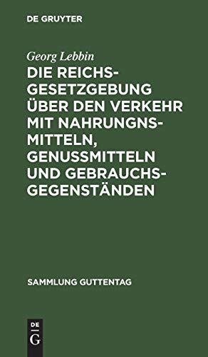 Die Reichsgesetzgebung Ã¼ber den Verkehr mit Nahrungnsmitteln, GenuÃŸmitteln und GebrauchsgegenstÃ¤nden: Mit Anmerkungen und Sachregister (Sammlung Guttentag, 54) (German Edition) (9783111171081) by Lebbin, Georg