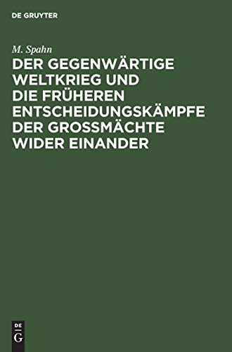 Der gegenwÃ¤rtige Weltkrieg und die frÃ¼heren EntscheidungskÃ¤mpfe der GroÃŸmÃ¤chte wider einander: Rede gehalten im Saal der Aubette zu StraÃŸburg am 14. November 1914 (German Edition) (9783111220185) by Spahn, M.