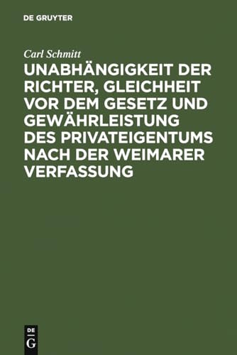 UnabhÃ¤ngigkeit der Richter, Gleichheit vor dem Gesetz und GewÃ¤hrleistung des Privateigentums nach der Weimarer Verfassung: ein Rechtsgutachten zu d. ... regierenden FÃ¼rstenhÃ¤usern (German Edition) (9783111262284) by Schmitt, Carl