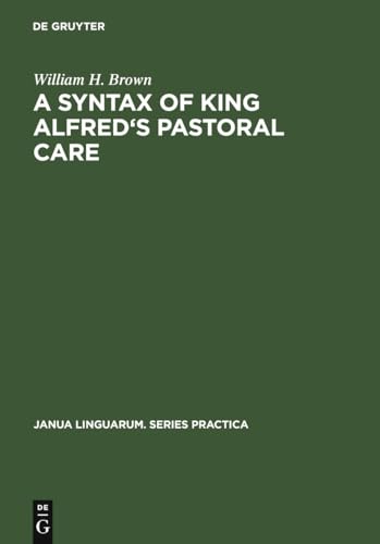 A Syntax of King Alfred's Pastoral care (Janua Linguarum. Series Practica, 101) (9783111274089) by Brown, William H.