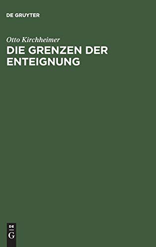 Die Grenzen der Enteignung: Ein Beitrag zur Entwicklungsgeschichte des Enteignungsinstituts und zur Auslegung des Art. 153 der Weimarer Verfassung (German Edition) (9783111303253) by Kirchheimer, Otto