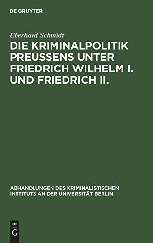 Die Kriminalpolitik PreuÃŸens unter Friedrich Wilhelm I. und Friedrich II. (Abhandlungen des Kriminalistischen Instituts an der UniversitÃ¤t Berlin, 3. F. 1, 2) (German Edition) (9783111317946) by Schmidt, Eberhard