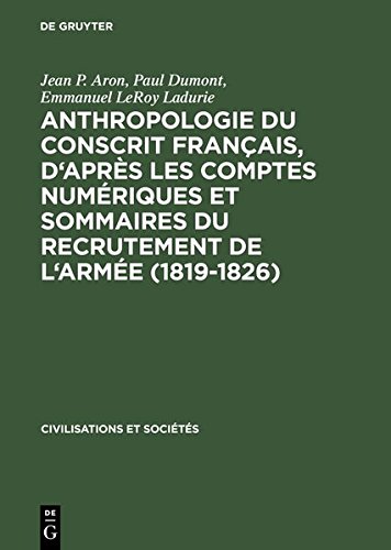 Anthropologie Du Conscrit Francais, D'Apres Les Comptes Numeriques Et Sommaires Du Recrutement de L'Armee (1819-1826): Presentation Cartographique (Civilisations Et Societes) (9783111803203) by ARON (Jean-Paul), DUMONT (Paul), LE ROY LADURIE (Emmanuel).