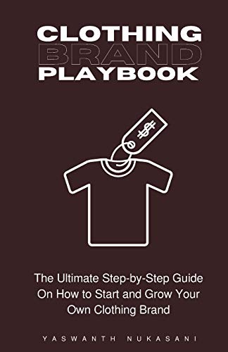 

Clothing Brand Playbook: How to Start and Grow Your Own Clothing Brand: The Ultimate Step-by-Step Guide On Idea & Planning, Garment Blanks, Des
