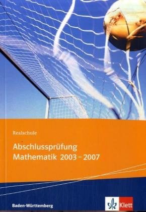 Realschulabschlussprüfung Mathematik 2003-2007. Baden-Württemberg: Die in Baden-Würtemmberg zentral gestellten Aufgaben mit ausführlichen Lösungen