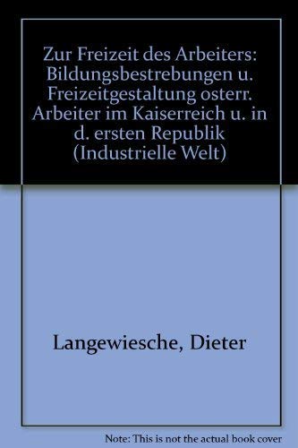 Zur Freizeit des Arbeiters: Bildungsbestrebungen u. Freizeitgestaltung oÌˆsterr. Arbeiter im Kaiserreich u. in d. ersten Republik (Industrielle Welt) (German Edition) (9783129119600) by Langewiesche, Dieter