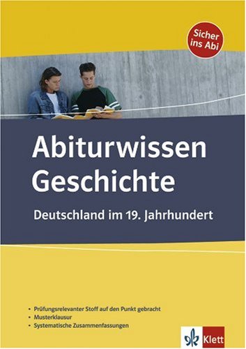 Abiturwissen Geschichte Deutschland im 19. Jahrhundert: Prüfungsrelevanter Stoff auf den Punkt gebracht. Musterklausur. Systematische Zusammenfassungen
