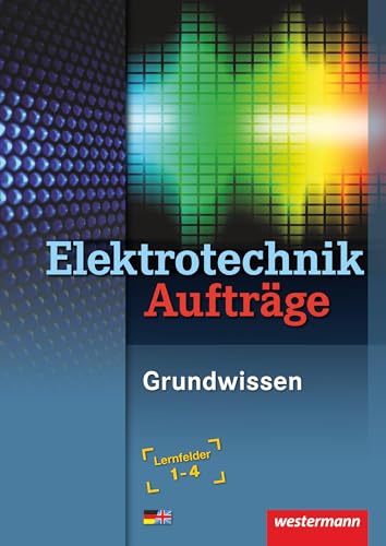 Elektrotechnik: Elektrotechnik Grundwissen. Lernfelder 1-4. Aufträge - Hübscher, Heinrich/ Jagla, Dieter/ Klaue, Jürgen/ Levy, Mario/ Pechtel, Dag/ Sausel, Stephan/ Thielert, Mike