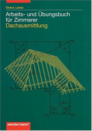 Arbeits- und Übungsbuch für Zimmerer - Dachausmittlung: Dachausmittlung. Arbeits- und Übungsbuch für Zimmerer und Dachdecker von Reinhard Dickel (Autor), Thomas Lohse (Autor) - Reinhard Dickel (Autor), Thomas Lohse (Autor)