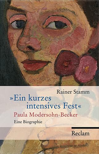 Ein kurzes intensives Fest: Paula Modersohn-Becker. Eine Biographie - Stamm, Rainer