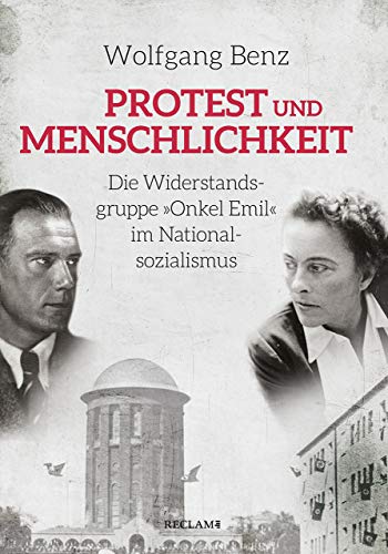 Protest und Menschlichkeit: Die Widerstandsgruppe »Onkel Emil« im Nationalsozialismus - Benz, Wolfgang
