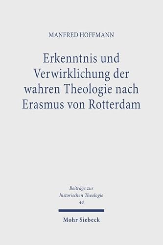 Erkenntnis und Verwirklichung der wahren Theologie nach Erasmus von Rotterdam (Beiträge zur histo...