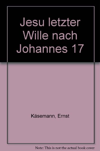 Jesu letzter Wille nach Johannes 17 - Käsemann, Ernst