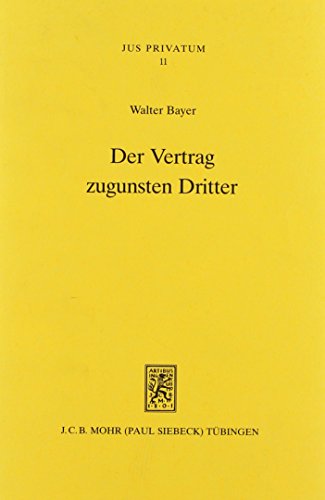 Der Vertrag Zugunsten Dritter: Neuere Dogmengeschichte - Anwendungsbereich - Dogmatische Strukturen (Jus Privatum) (German Edition) (9783161463884) by Bayer, Walter