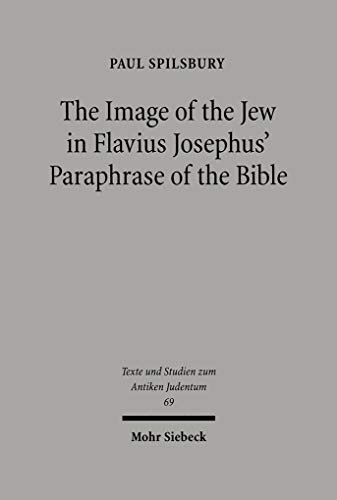The Image of the Jew In Flavius Josephus` Paraphrase of the Bible (Texts and Studies in Ancient J...