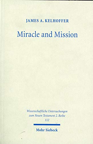 Miracle and Mission : The Authentication of Missionaries and Their Message in the Longer Ending of Mark - Kelhoffer, James A.