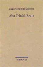 Alta Trinità Beata. Gesammelte Studien zur altkirchlichen Trinitätstheologie. - Markschies, Christoph