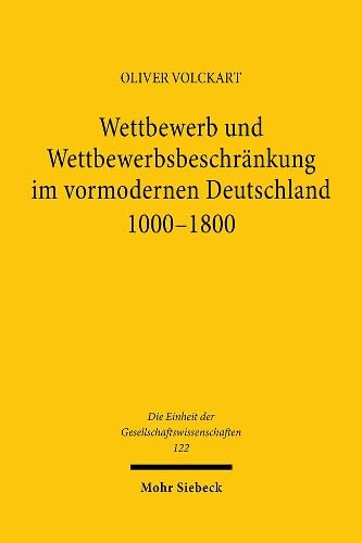 Wettbewerb und Wettbewerbsbeschränkung im vormodernen Deutschland 1000-1800 (Die Einheit d. Gesel...