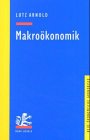 Makroökonomik Eine Einführung in die Theorie der Güter, Arbeits- und Finanzmärkte - Arnold, Lutz