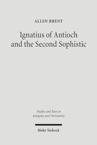 Ignatius of Antioch and the Second Sophistic: A Study of an Early Christian Transformation of Pagan Culture (Studien Und Texte Zu Antike Und Christentum / Studies And Te) (9783161487941) by Brent, Allen