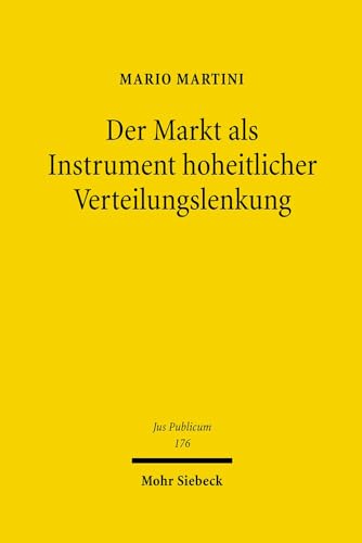 Der Markt als Instrument hoheitlicher Verteilungslenkung: Möglichkeiten und Grenzen einer marktgesteuerten staatlichen Verwaltung des Mangels (Jus Publicum) : Möglichkeiten und Grenzen einer marktgesteuerten staatlichen Verwaltung des Mangels. Habilitationsschrift - Mario Martini