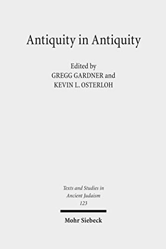 Antiquity in Antiquity. Jewish and Christian Pasts in the Greco-Roman World (Texts and Studies in Ancient Judaism, Band 123). - Gardner, Gregg and Kevin Osterloh (eds.)