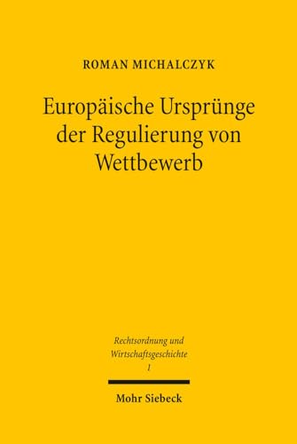 Europäische Ursprünge der Regulierung von Wettbewerb. Eine rechtshistorische interdisziplinäre Su...