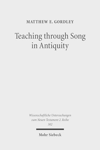 Teaching through Song in Antiquity. Didactic Hymnody among Greeks, Romans, Jews, and Christians (Wiss. Untersuchungen z. Neuen Testament. 2. Reihe (WUNT II); Bd. 302). - Gordley, Matthew E.