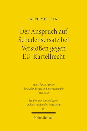 Der Anspruch auf Schadensersatz bei Verstößen gegen EU-Kartellrecht - Konturen eines Europäischen Kartelldeliktsrechts? (Studien zum ausländischen und internationalen Privatrecht, Band 264) - Gero Meeßen