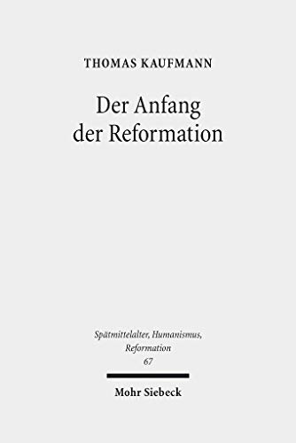 9783161507717: Der Anfang der Reformation: Studien zur Kontextualitt der Theologie, Publizistik und Inszenierung Luthers und der reformatorischen Bewegung: 67 ... Middle Ages, Humanism, and the Reformation)