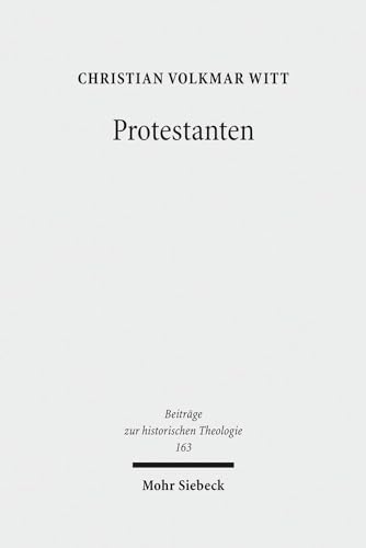 9783161509513: Protestanten: Das Werden eines Integrationsbegriffs in der Frhen Neuzeit: 163 (Beitrge zur historischen Theologie)