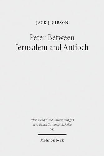 Peter Between Jerusalem and Antioch. Peter, James and the Gentiles (Wiss. Untersuchungen z. Neuen Testament - 2. Reihe (WUNT II); Bd. 345). - Gibson, Jack J.