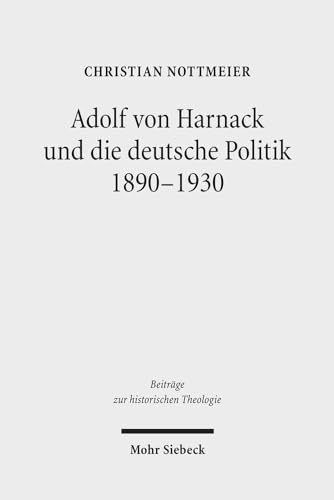 Adolf von Harnack und die deutsche Politik 1890-1930. Eine biographische Studie zum Verhältnis von Protestantismus, Wissenschaft und Politik (Beiträge z. hist. Theologie (BHTh); Bd. 124). - Nottmeier, Christian