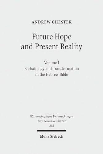 Future Hope and Present Reality: Volume I: Eschatology and Transformation in the Hebrew Bible (Wissenschaftliche Untersuchungen Zum Neuen Testament) (9783161521966) by Chester, Andrew