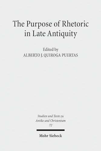 The Purpose of Rhetoric in Late Antiquity. From Performance to Exegesis (Studien u. Texte zu Anti...