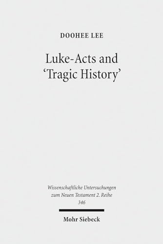 Luke-Acts and 'Tragic History': Communicating Gospel with the World (Wissenschaftliche Untersuchungen zum Neuen Testament / 2. Reihe, Band 346) - DooHee Lee