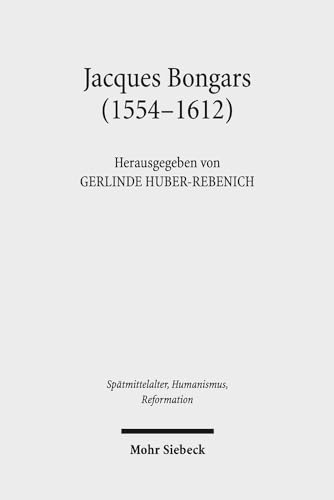 Jacques Bongars (1554-1612). Gelehrter und Diplomat im Zeitalter des Konfessionalismus (Spätmitte...