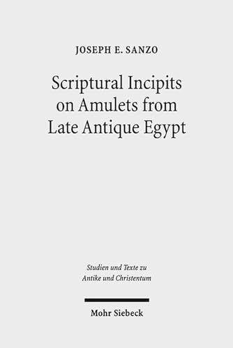 9783161529658: Scriptural Incipits on Amulets from Late Antique Egypt: Text, Typology, and Theory: 84 (Studien und Texte zu Antike und Christentum / Studies and Texts in Antiquity and Christianity)