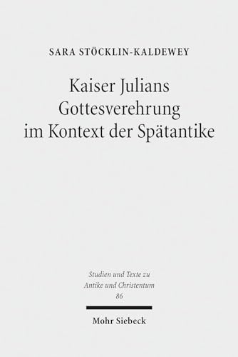 Kaiser Julians Gottesverehrung im Kontext der Spätantike (Studien u. Texte z. Antike u. Christent...