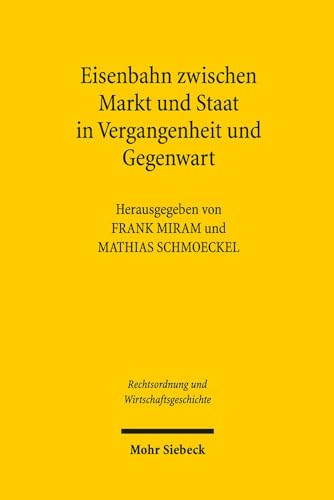 Eisenbahn zwischen Markt und Staat in Vergangenheit und Gegenwart. Hrsg. v. Frank Miram u. Mathia...