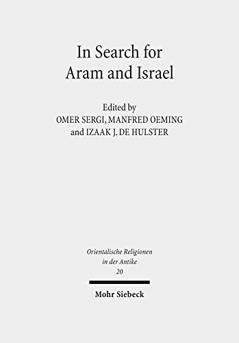 In Search for Aram and Israel. Politics, Culture and Identity (Orientalische Religionen in d. Antike. Ägypten, Israel, Alter Orient / Oriental Religions in Antiquity. Egypt, Israel, Ancient Near East (ORA); Bd. 20). - Sergi, Omer / Oeming, Manfred / de Hulster, Izaak (Eds.)