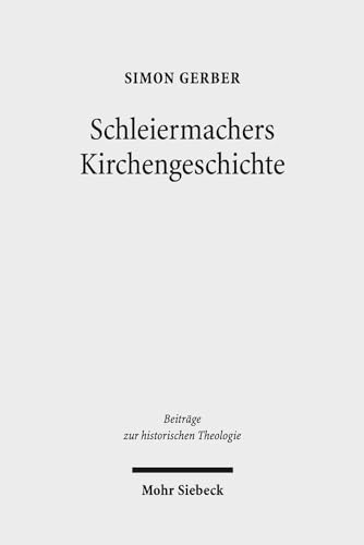 Schleiermachers Kirchengeschichte (Beiträge z. historischen Theologie (BHTh); Bd. 177). - Gerber, Simon