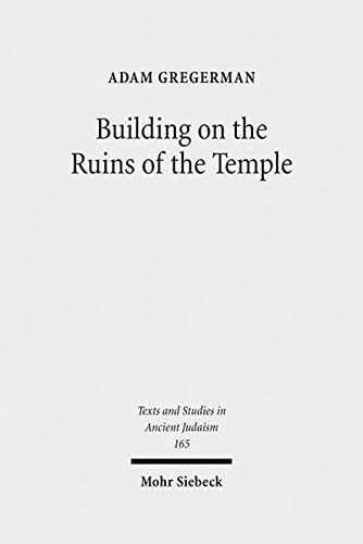 Building on the Ruins of the Temple. Apologetics and Polemics in Early Christianity and Rabbinic Judaism (Texts and Studies in Ancient Judaism / Texte u. Studien z. Antiken Judentum (TSAJ); Bd. 165). - Gregerman, Adam