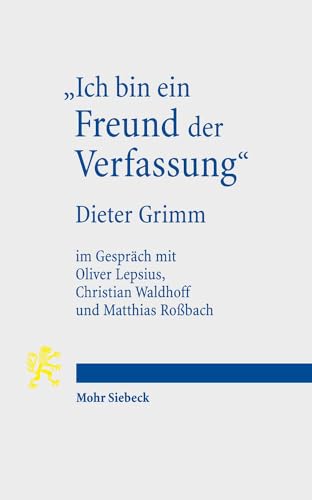 9783161554490: "Ich bin ein Freund der Verfassung": Wissenschaftsbiographisches Interview von Oliver Lepsius, Christian Waldhoff und Matthias Robach mit Dieter Grimm