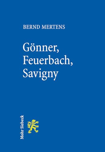 Gönner, Feuerbach, Savigny. Über Deutungshoheit und Legendenbildung in der Rechtsgeschichte - Mertens, Bernd
