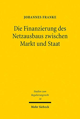 Beispielbild fr Die Finanzierung des Netzausbaus zwischen Markt und Staat. Zugleich ein Beitrag zu privater und staatlicher Finanzierungsverantwortung im Regulierungsrecht (Studien z. Regulierungsrecht (SRR); Bd. 14). zum Verkauf von Antiquariat Logos